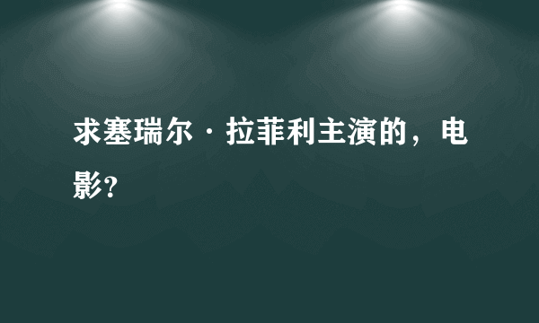 求塞瑞尔·拉菲利主演的，电影？