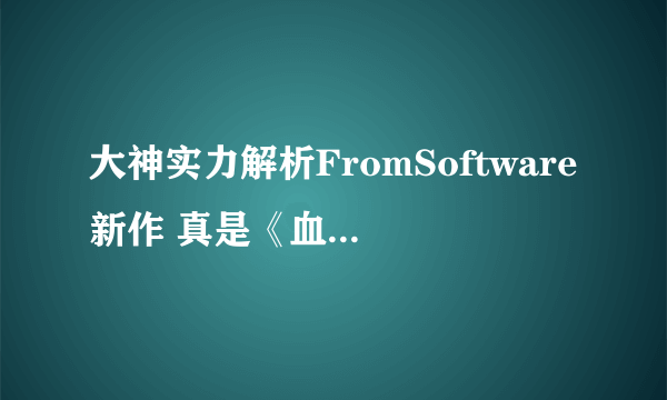 大神实力解析FromSoftware新作 真是《血源2》？