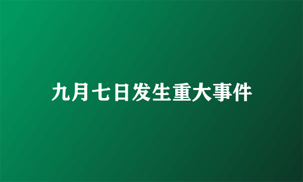 九月七日发生重大事件