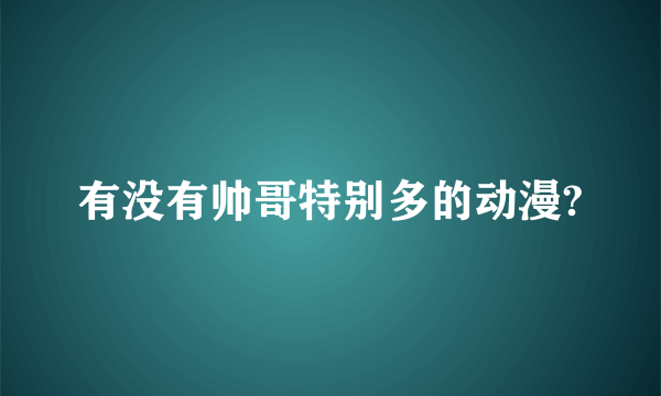 有没有帅哥特别多的动漫?