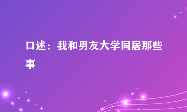 口述：我和男友大学同居那些事