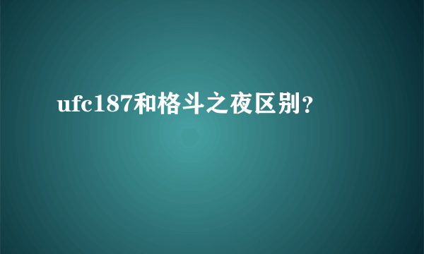 ufc187和格斗之夜区别？