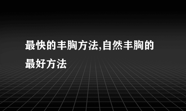 最快的丰胸方法,自然丰胸的最好方法