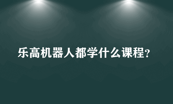 乐高机器人都学什么课程？