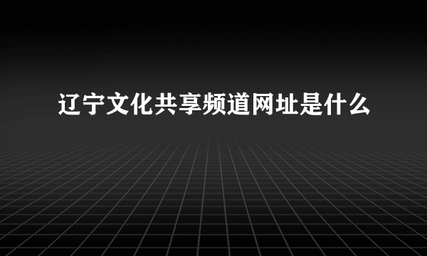 辽宁文化共享频道网址是什么