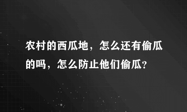 农村的西瓜地，怎么还有偷瓜的吗，怎么防止他们偷瓜？