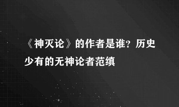 《神灭论》的作者是谁？历史少有的无神论者范缜