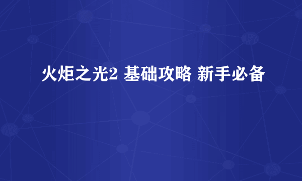 火炬之光2 基础攻略 新手必备