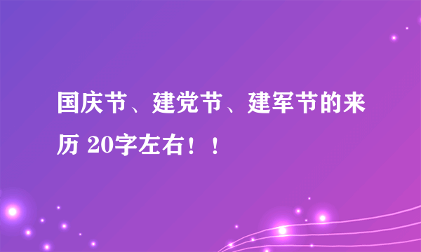 国庆节、建党节、建军节的来历 20字左右！！