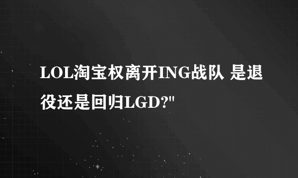 LOL淘宝权离开ING战队 是退役还是回归LGD?