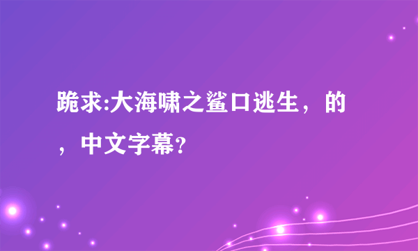 跪求:大海啸之鲨口逃生，的，中文字幕？