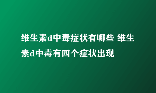 维生素d中毒症状有哪些 维生素d中毒有四个症状出现