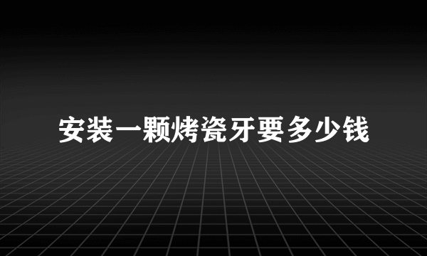 安装一颗烤瓷牙要多少钱