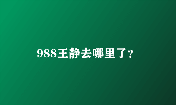 988王静去哪里了？