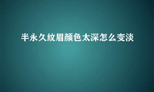 半永久纹眉颜色太深怎么变淡