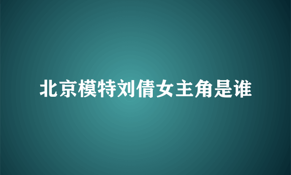 北京模特刘倩女主角是谁