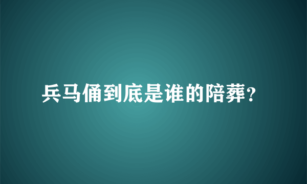 兵马俑到底是谁的陪葬？