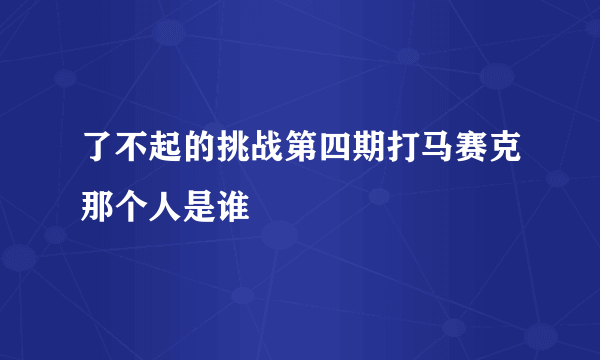 了不起的挑战第四期打马赛克那个人是谁