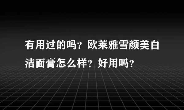 有用过的吗？欧莱雅雪颜美白洁面膏怎么样？好用吗？