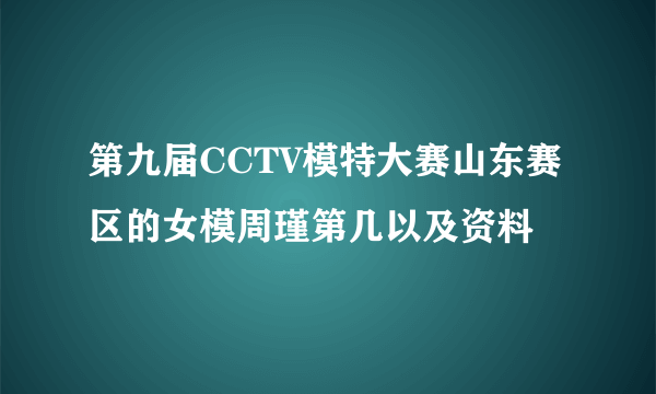 第九届CCTV模特大赛山东赛区的女模周瑾第几以及资料