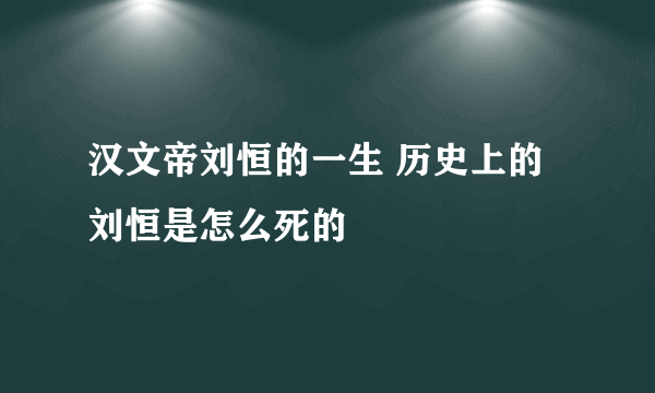 汉文帝刘恒的一生 历史上的刘恒是怎么死的