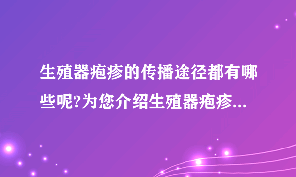 生殖器疱疹的传播途径都有哪些呢?为您介绍生殖器疱疹的3个传播途径