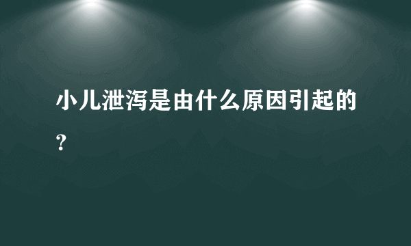 小儿泄泻是由什么原因引起的？