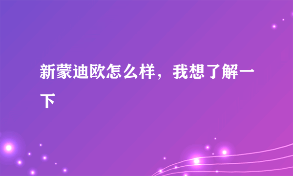 新蒙迪欧怎么样，我想了解一下