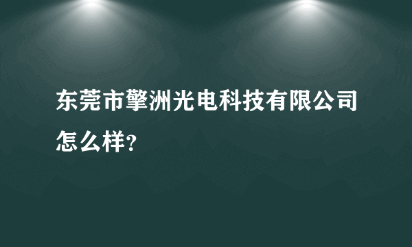 东莞市擎洲光电科技有限公司怎么样？