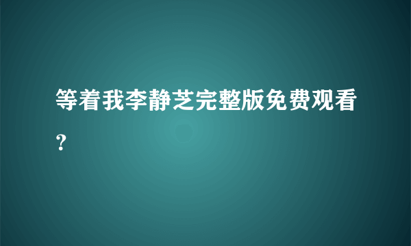 等着我李静芝完整版免费观看？