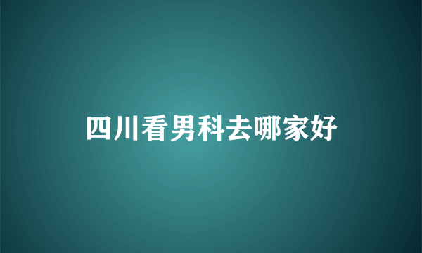 四川看男科去哪家好