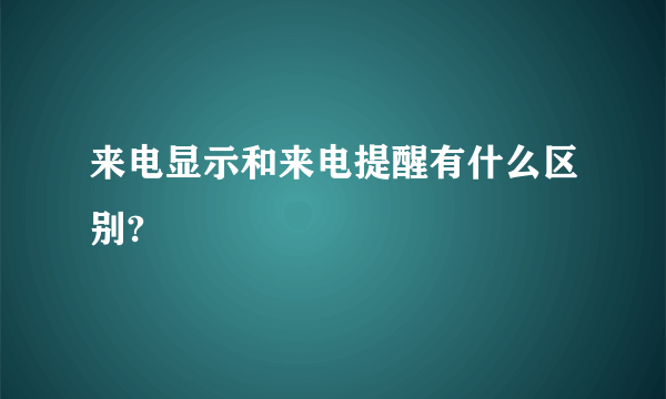 来电显示和来电提醒有什么区别?