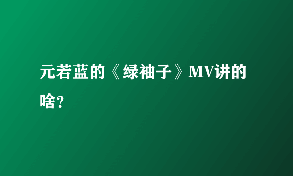 元若蓝的《绿袖子》MV讲的啥？