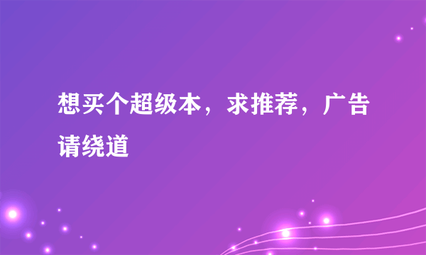 想买个超级本，求推荐，广告请绕道