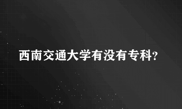 西南交通大学有没有专科？