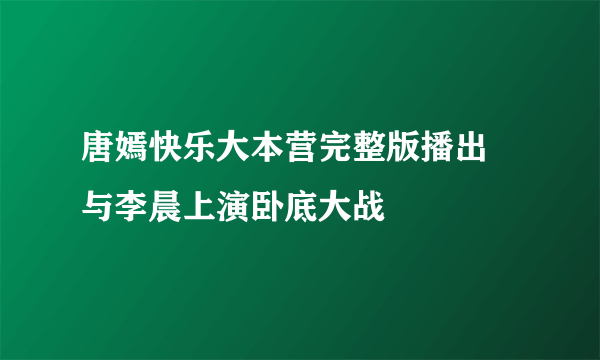 唐嫣快乐大本营完整版播出 与李晨上演卧底大战