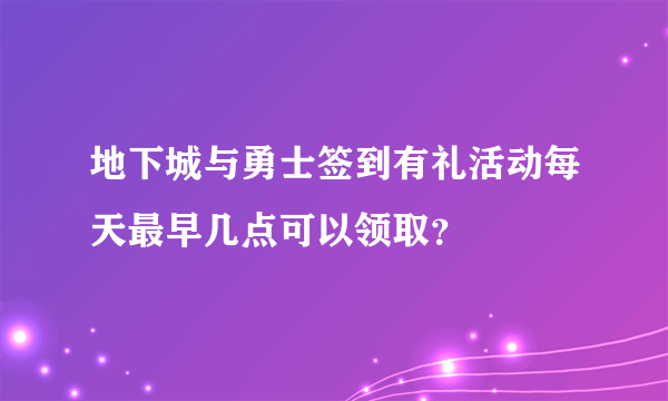 地下城与勇士签到有礼活动每天最早几点可以领取？