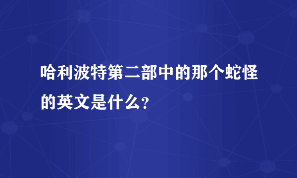 哈利波特第二部中的那个蛇怪的英文是什么？