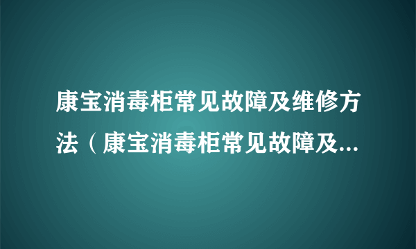 康宝消毒柜常见故障及维修方法（康宝消毒柜常见故障及维修方法）