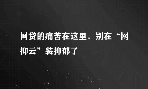 网贷的痛苦在这里，别在“网抑云”装抑郁了