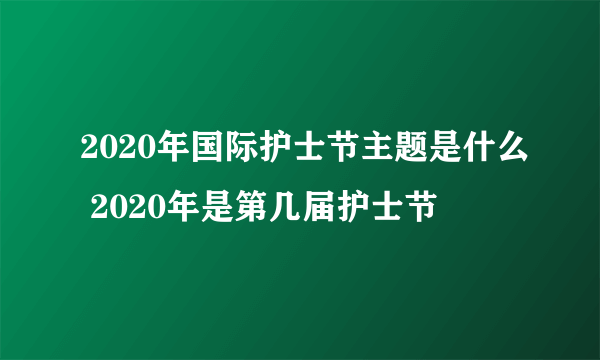 2020年国际护士节主题是什么 2020年是第几届护士节