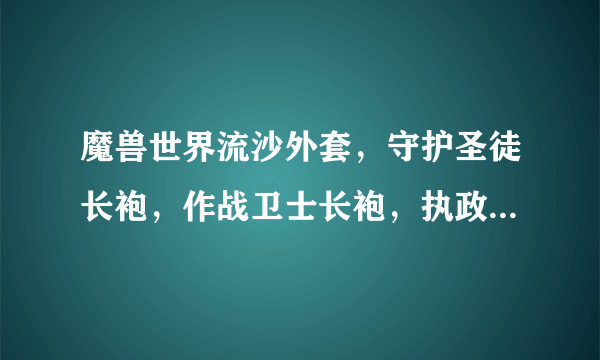 魔兽世界流沙外套，守护圣徒长袍，作战卫士长袍，执政者长袍分别是哪个boss出的？