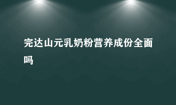 完达山元乳奶粉营养成份全面吗