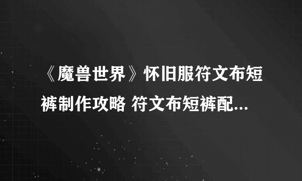 《魔兽世界》怀旧服符文布短裤制作攻略 符文布短裤配方是什么