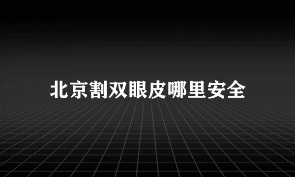 北京割双眼皮哪里安全