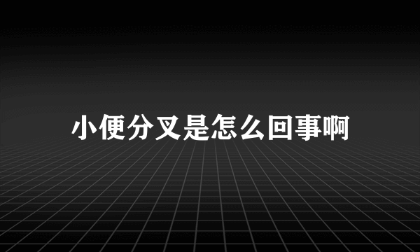 小便分叉是怎么回事啊