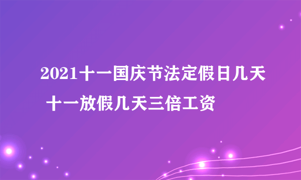 2021十一国庆节法定假日几天 十一放假几天三倍工资