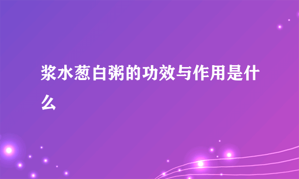 浆水葱白粥的功效与作用是什么