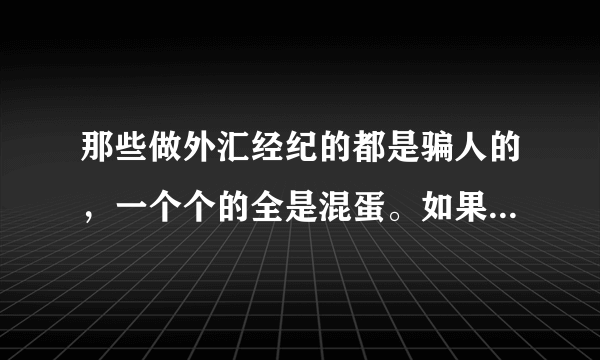 那些做外汇经纪的都是骗人的，一个个的全是混蛋。如果国内有做第三方的就好了，哎，可惜啊！