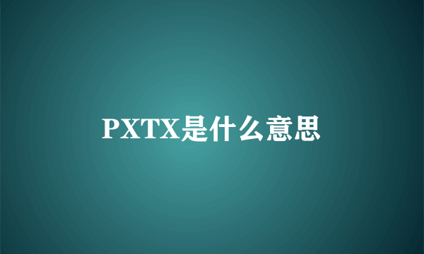 PXTX是什么意思